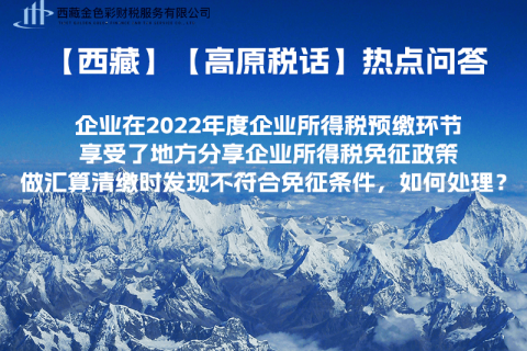 西藏企業(yè)在2022年度企業(yè)所得稅預繳環(huán)節(jié)享受了地方分享企業(yè)所得稅免征政策，做匯算清繳時發(fā)現(xiàn)不符合免征條件，如何處理？