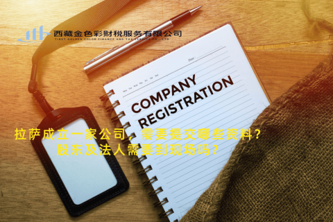 拉薩成立一家公司，需要提交哪些資料？股東及法人需要到現(xiàn)場(chǎng)嗎？