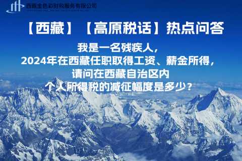 【高原稅話(huà)】熱點(diǎn)問(wèn)答（我是一名殘疾人，2024年在西藏任職取得工資、薪金所得，請(qǐng)問(wèn)在西藏自治區(qū)內(nèi)個(gè)人所得稅的減征幅度是多少？）